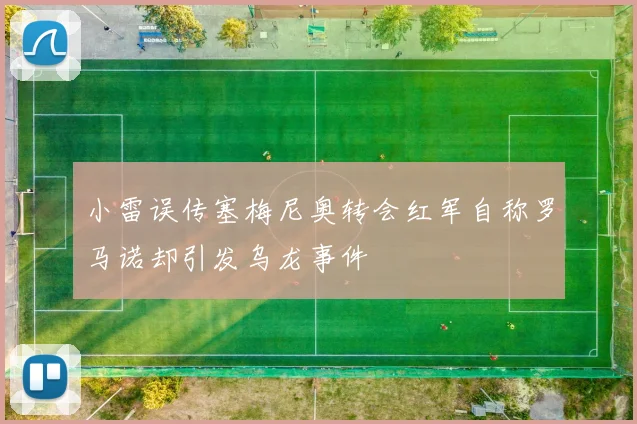小雷误传塞梅尼奥转会红军自称罗马诺却引发乌龙事件