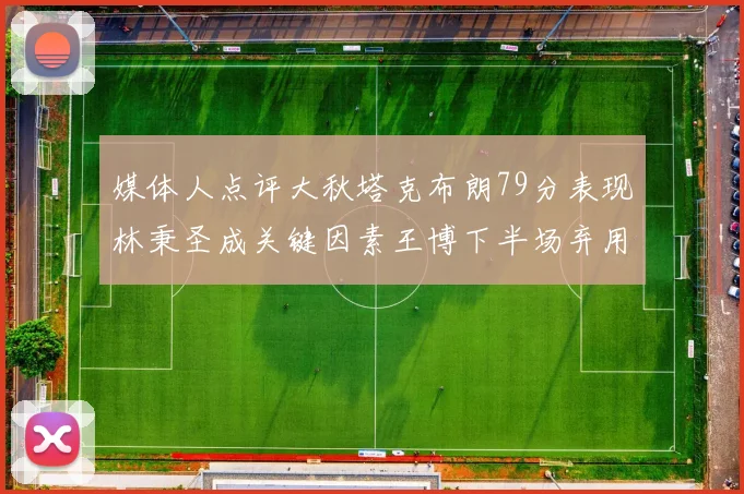 媒体人点评大秋塔克布朗79分表现林秉圣成关键因素王博下半场弃用孙铭徽引发热议