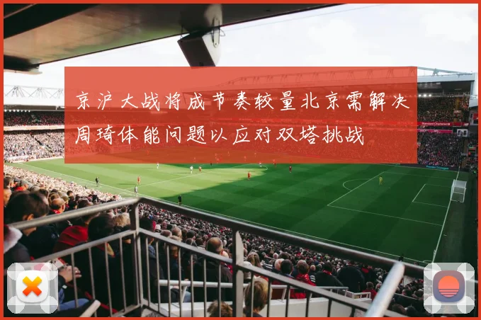 京沪大战将成节奏较量北京需解决周琦体能问题以应对双塔挑战