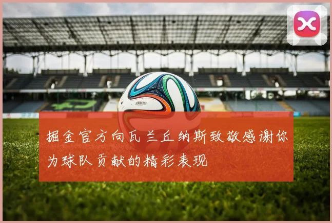 掘金官方向瓦兰丘纳斯致敬感谢你为球队贡献的精彩表现