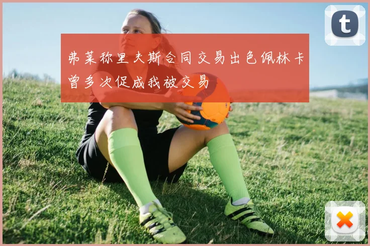 弗莱称里夫斯合同交易出色佩林卡曾多次促成我被交易