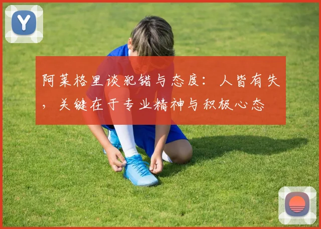 阿莱格里谈犯错与态度：人皆有失，关键在于专业精神与积极心态