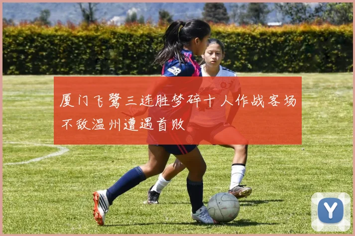 厦门飞鹭三连胜梦碎十人作战客场不敌温州遭遇首败
